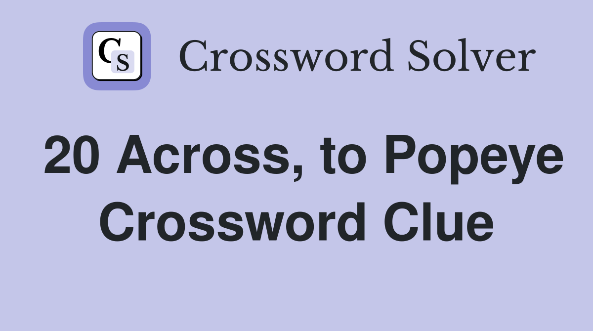 20 Across, to Popeye Crossword Clue