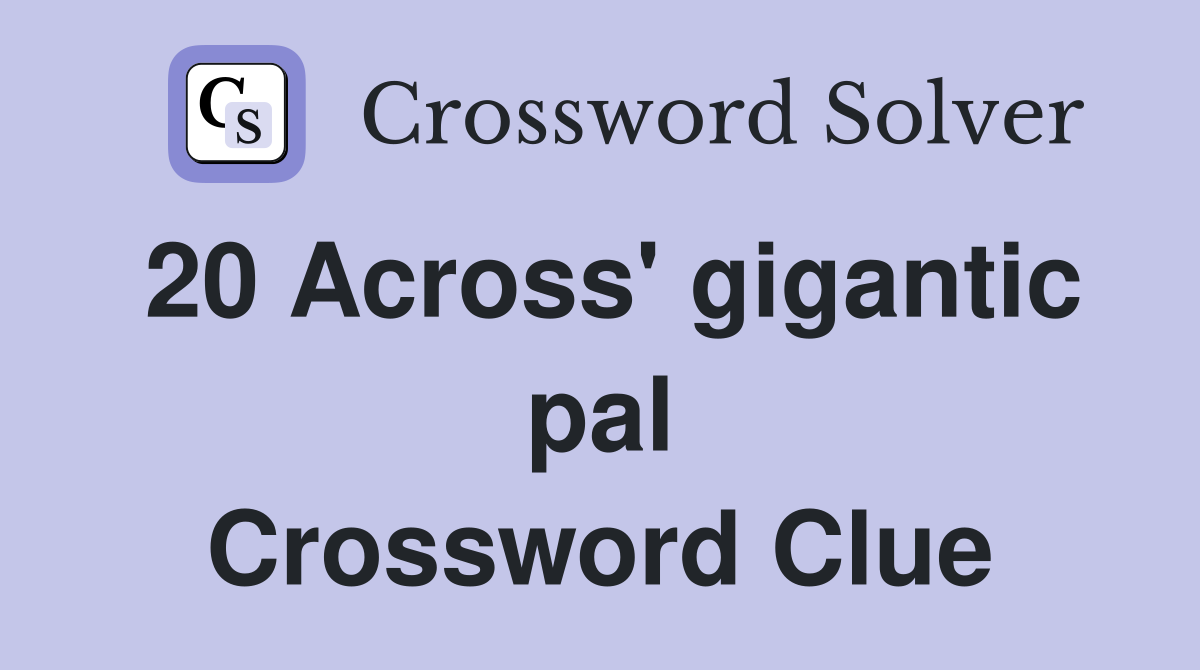 20 Across' gigantic pal Crossword Clue