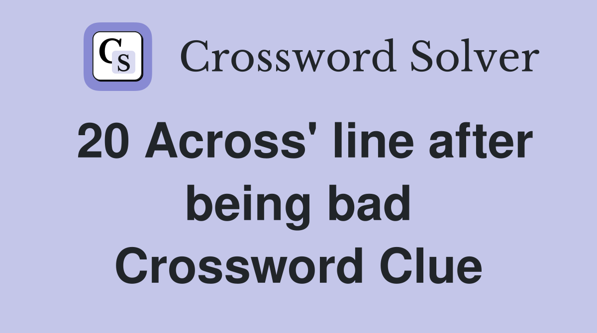 20 Across' line after being bad Crossword Clue