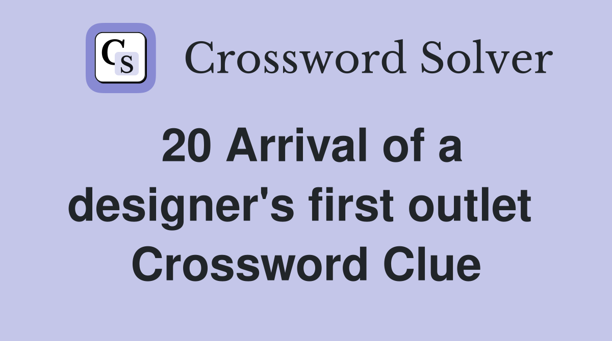 20 Arrival of a designer's first outlet  Crossword Clue