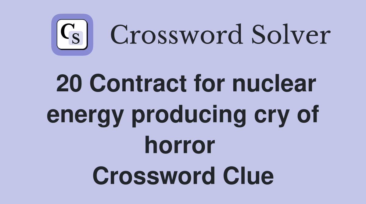 20 Contract for nuclear energy producing cry of horror  Crossword Clue