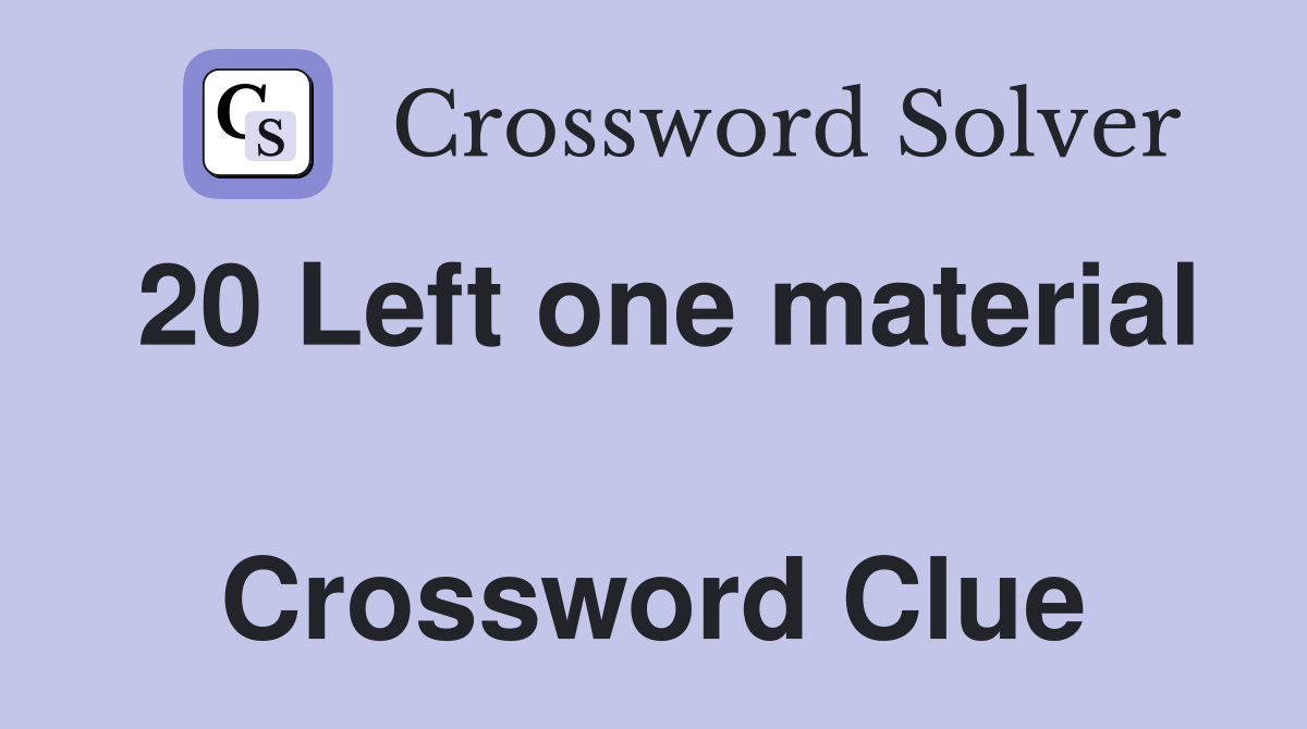 20 Left one material  Crossword Clue