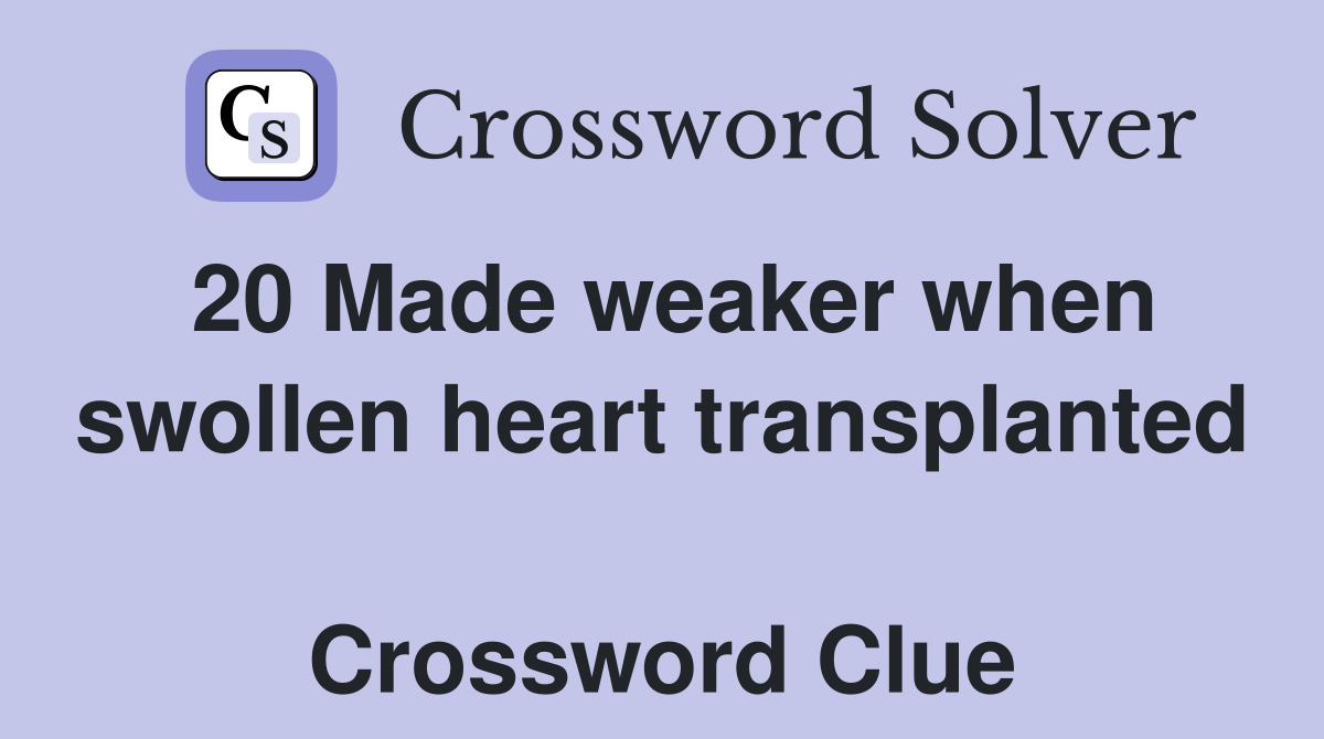 20 Made weaker when swollen heart transplanted  Crossword Clue