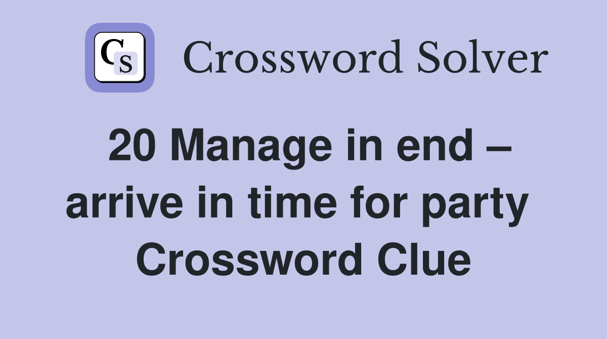 20 Manage in end – arrive in time for party  Crossword Clue