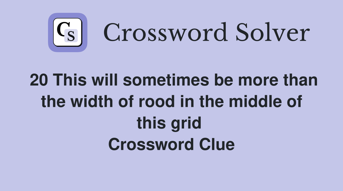 20 This will sometimes be more than the width of rood in the middle of this grid  Crossword Clue
