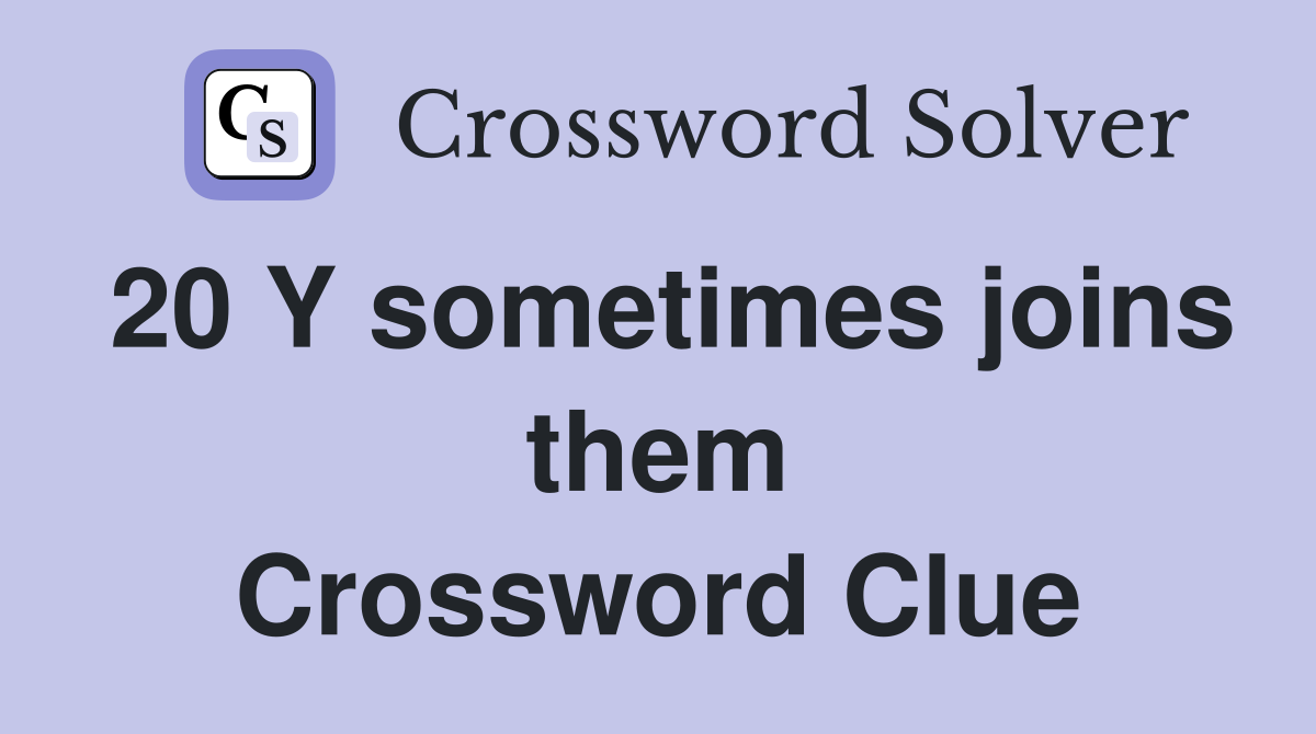 20 Y sometimes joins them Crossword Clue
