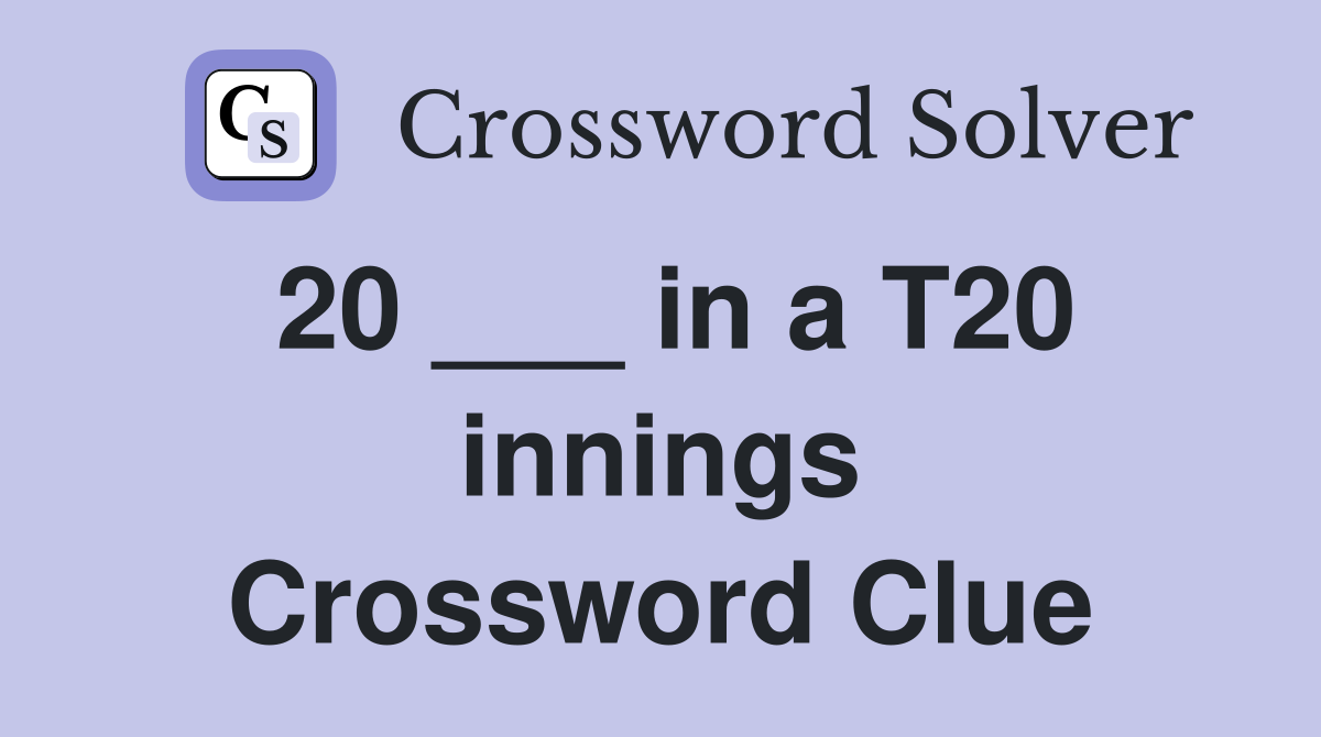 20 ___ in a T20 innings Crossword Clue