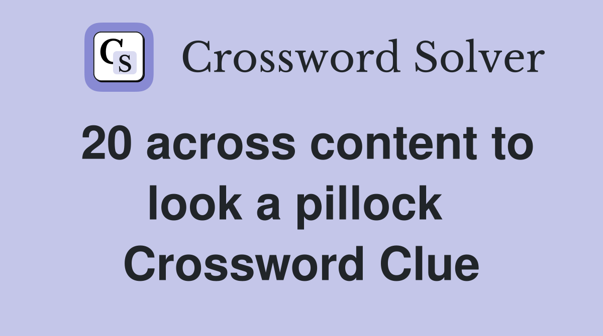 20 across content to look a pillock  Crossword Clue