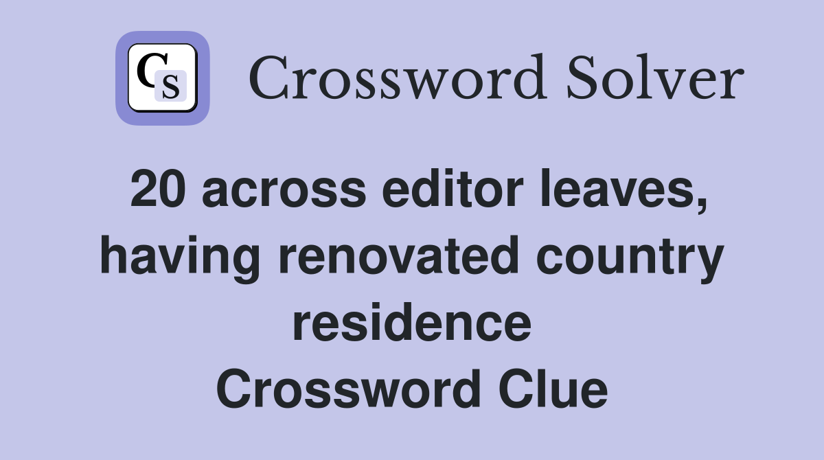 20 across editor leaves, having renovated country residence Crossword Clue