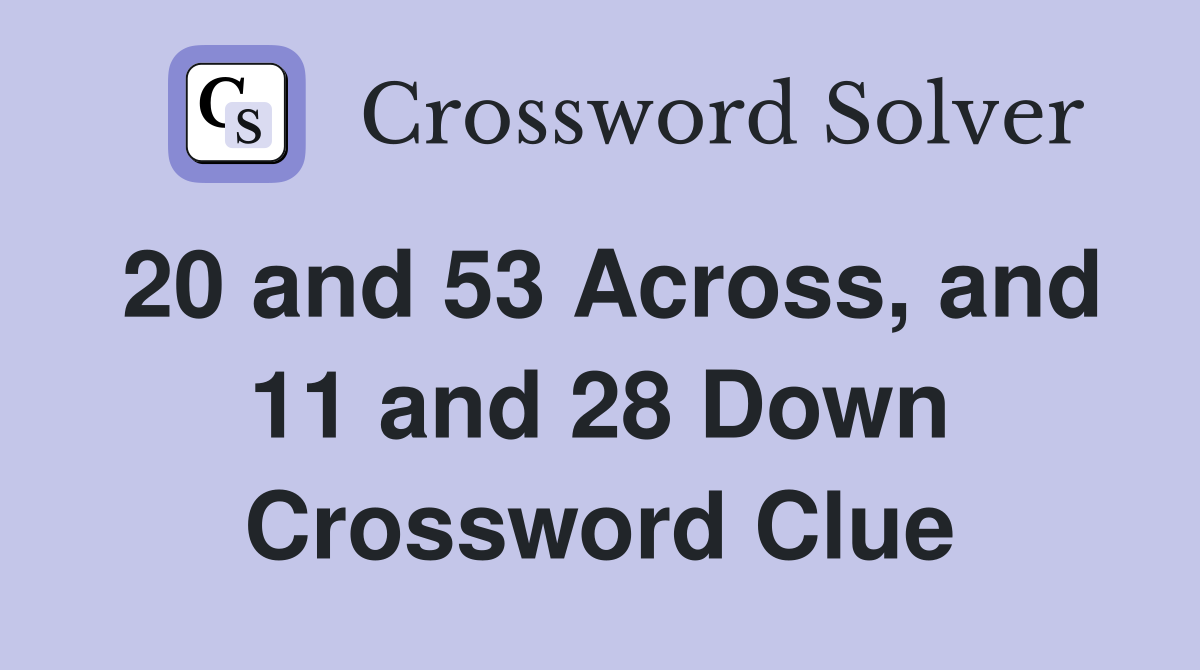 20 and 53 Across, and 11 and 28 Down Crossword Clue