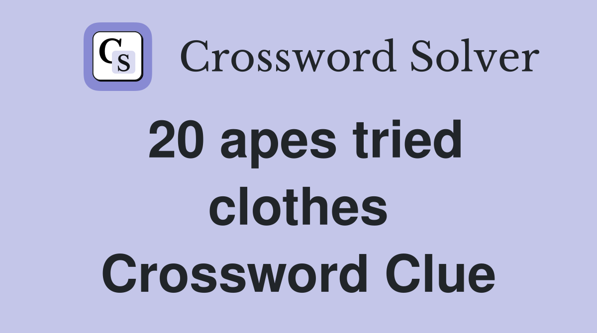 20 apes tried clothes Crossword Clue