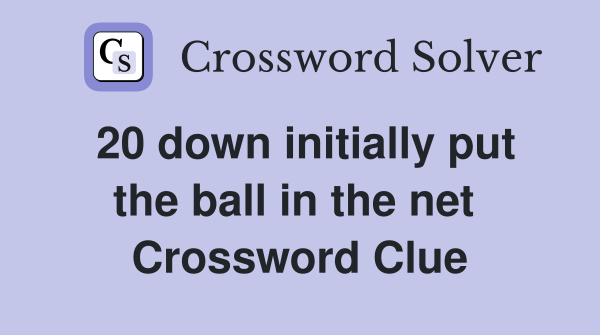 20 down initially put the ball in the net  Crossword Clue