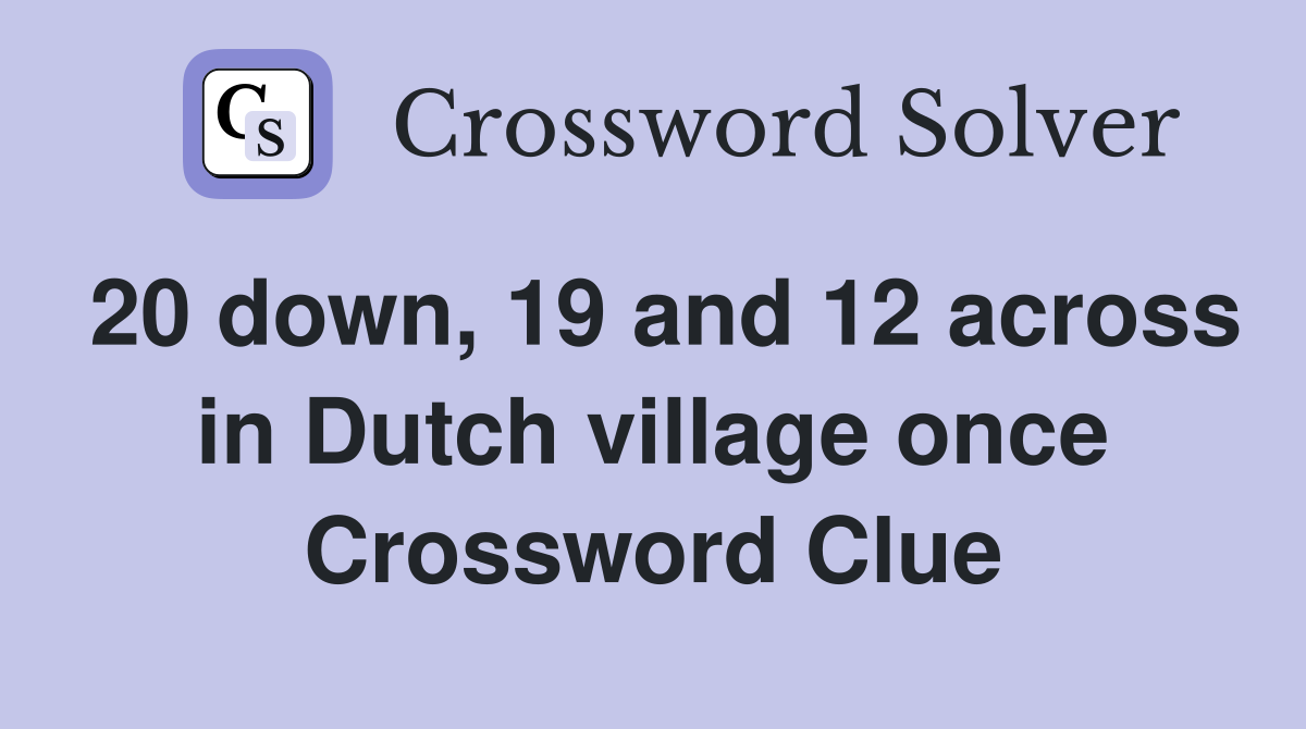 20 down, 19 and 12 across in Dutch village once Crossword Clue