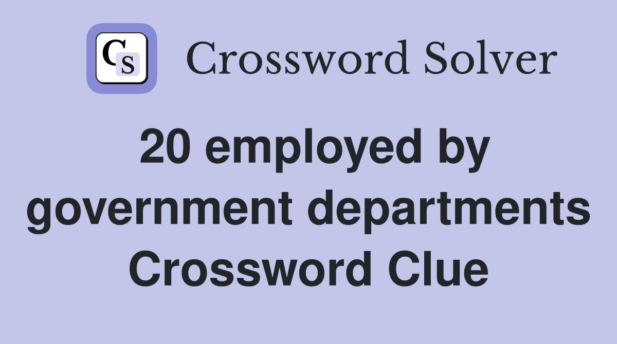 20 employed by government departments Crossword Clue