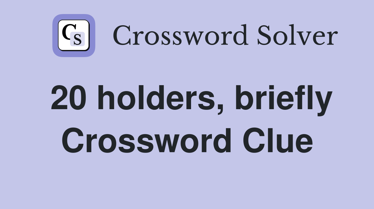 20 holders, briefly Crossword Clue