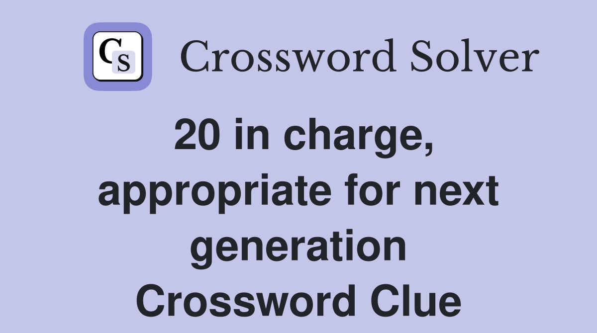 20 in charge, appropriate for next generation Crossword Clue