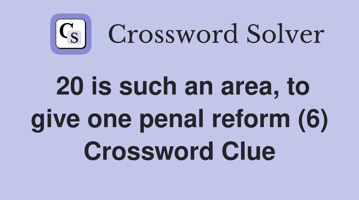 20 is such an area, to give one penal reform (6) Crossword Clue