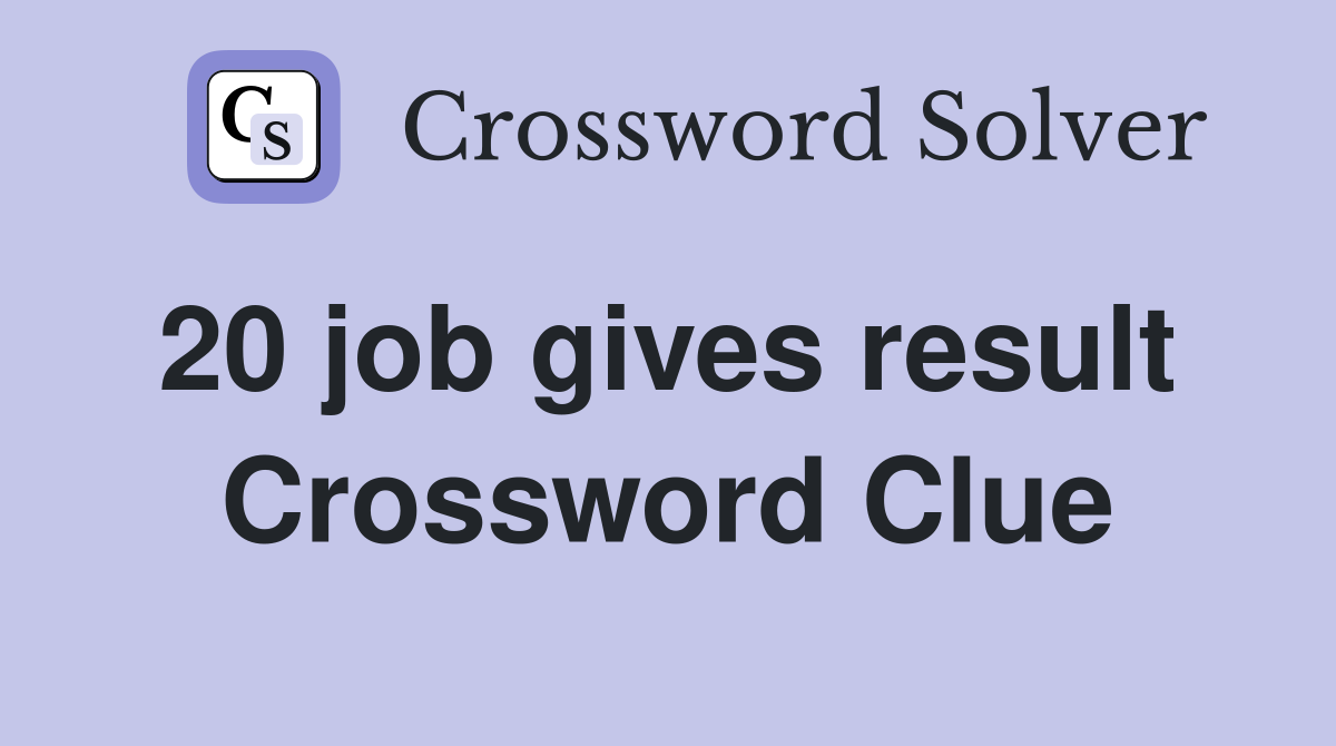 20 job gives result  Crossword Clue
