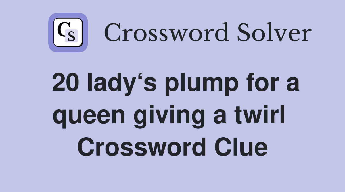 20 lady‘s plump for a queen giving a twirl  Crossword Clue