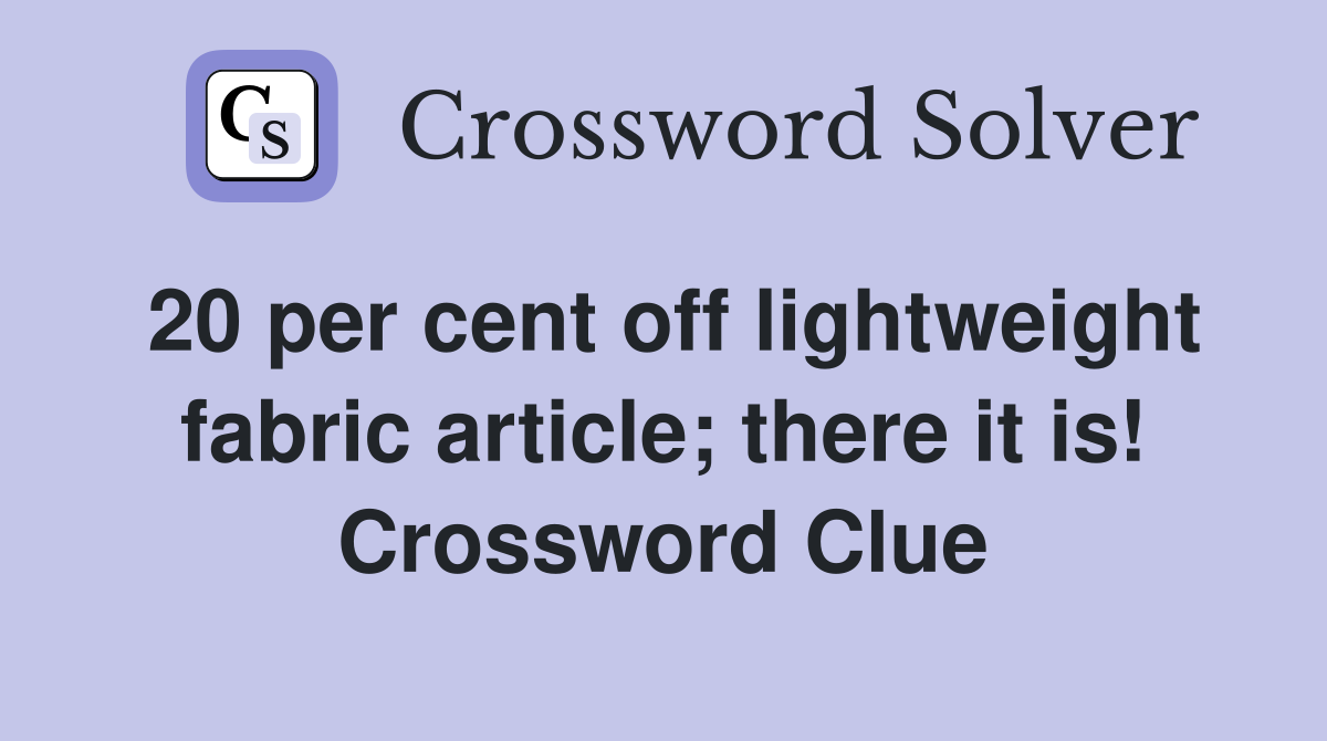 20 per cent off lightweight fabric article; there it is! Crossword Clue