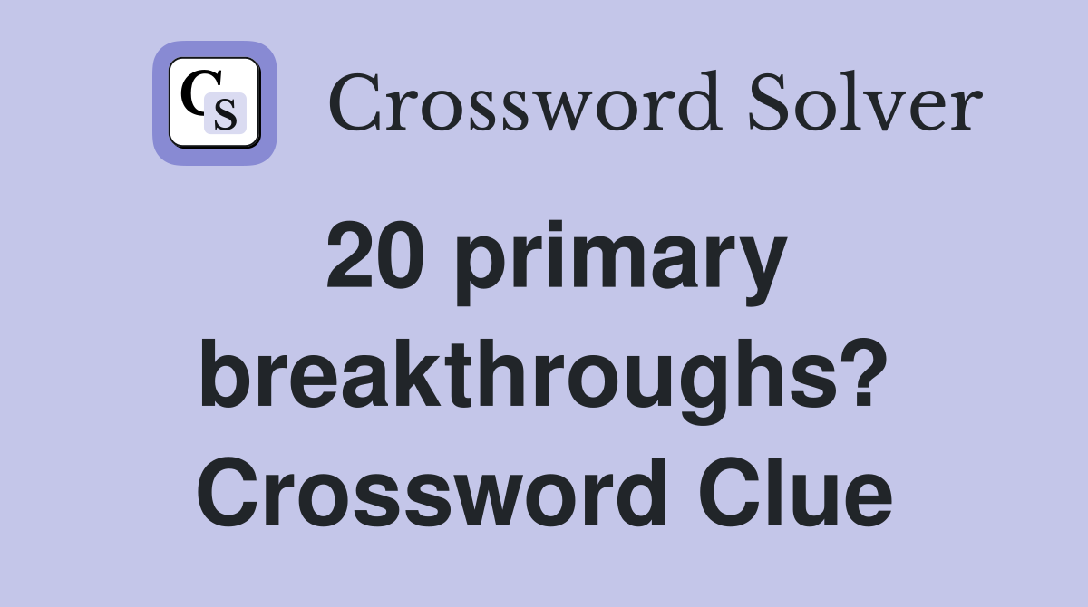 20 primary breakthroughs? Crossword Clue