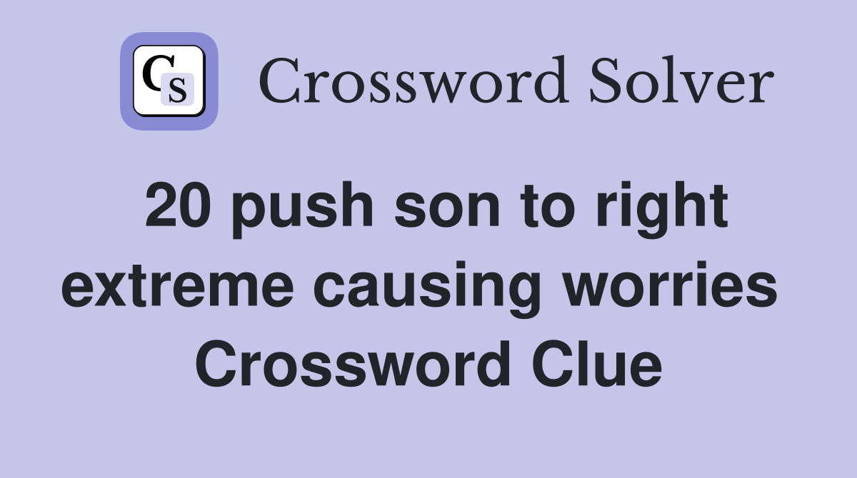 20 push son to right extreme causing worries  Crossword Clue