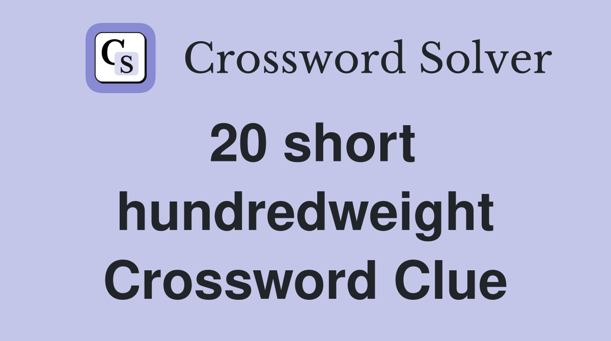 20 short hundredweight Crossword Clue
