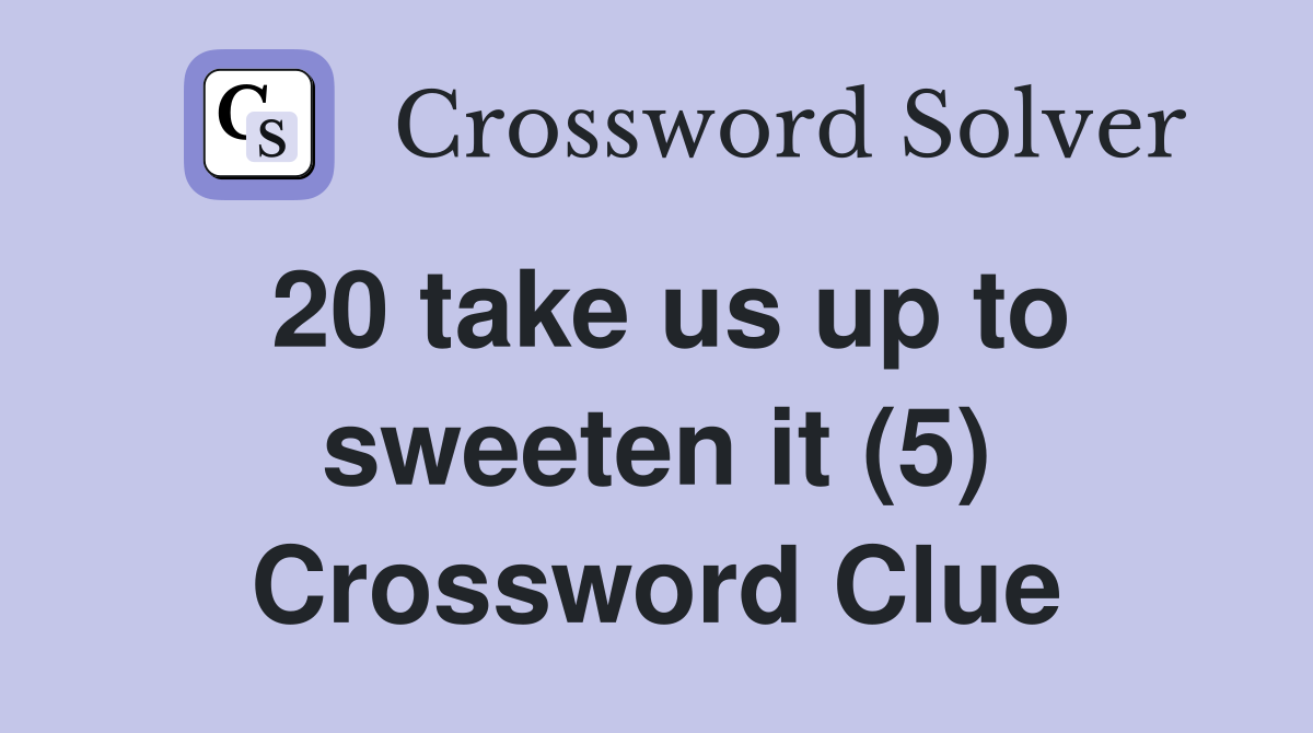 20 take us up to sweeten it (5) Crossword Clue
