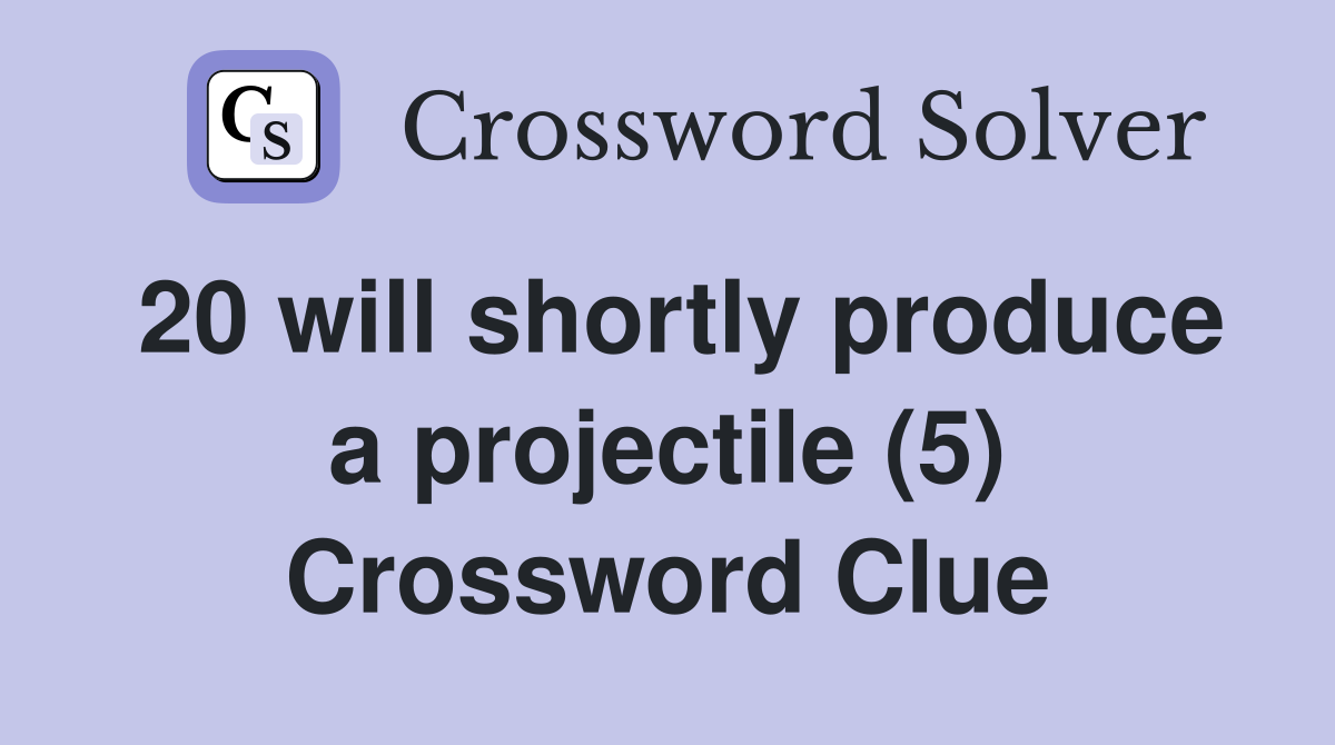 20 will shortly produce a projectile (5) Crossword Clue