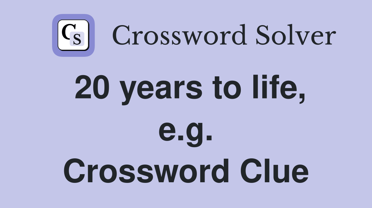 20 years to life, e.g. Crossword Clue