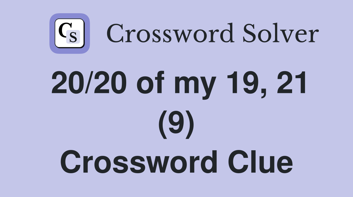 20/20 of my 19, 21 (9) Crossword Clue
