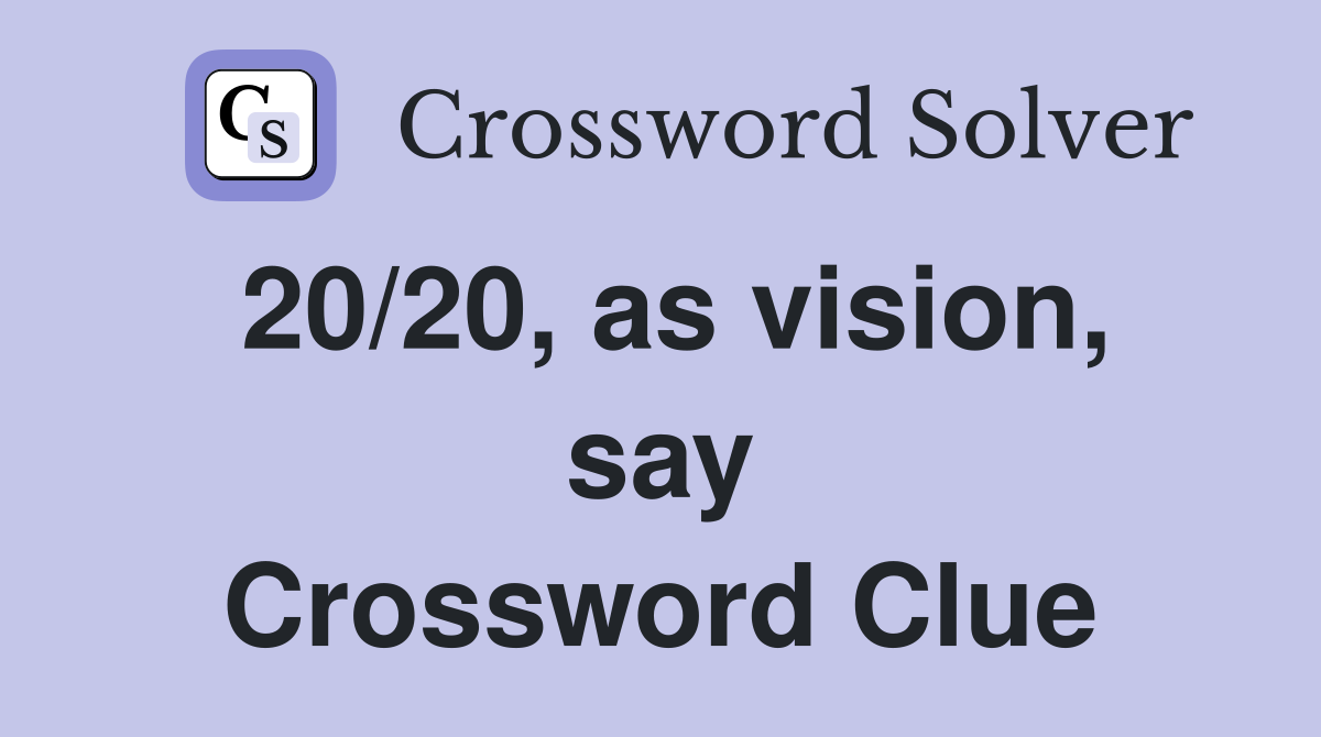 20/20, as vision, say Crossword Clue