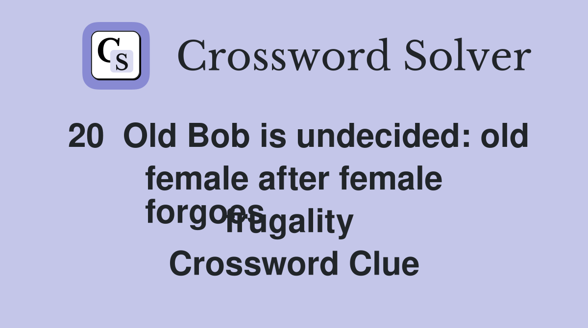 20  Old Bob is undecided: old female after female
forgoes frugality  Crossword Clue
