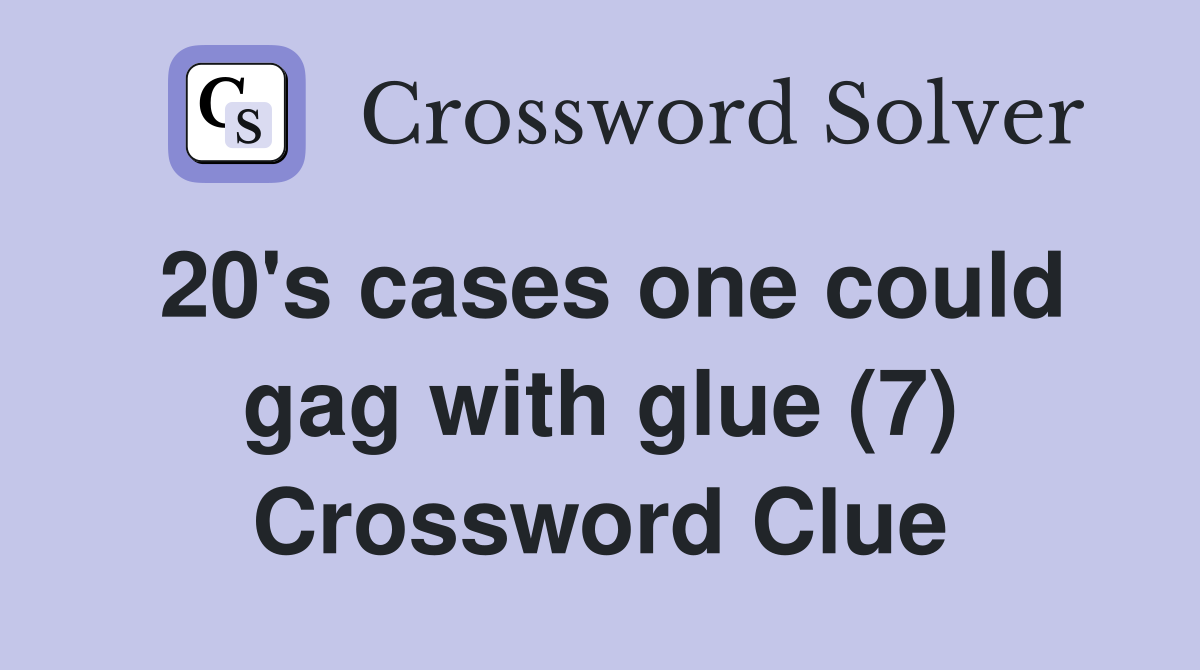 20's cases one could gag with glue (7) Crossword Clue