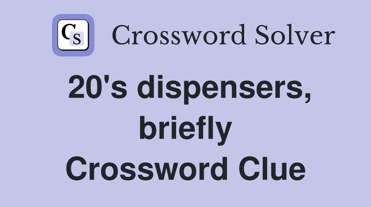 20's dispensers, briefly Crossword Clue