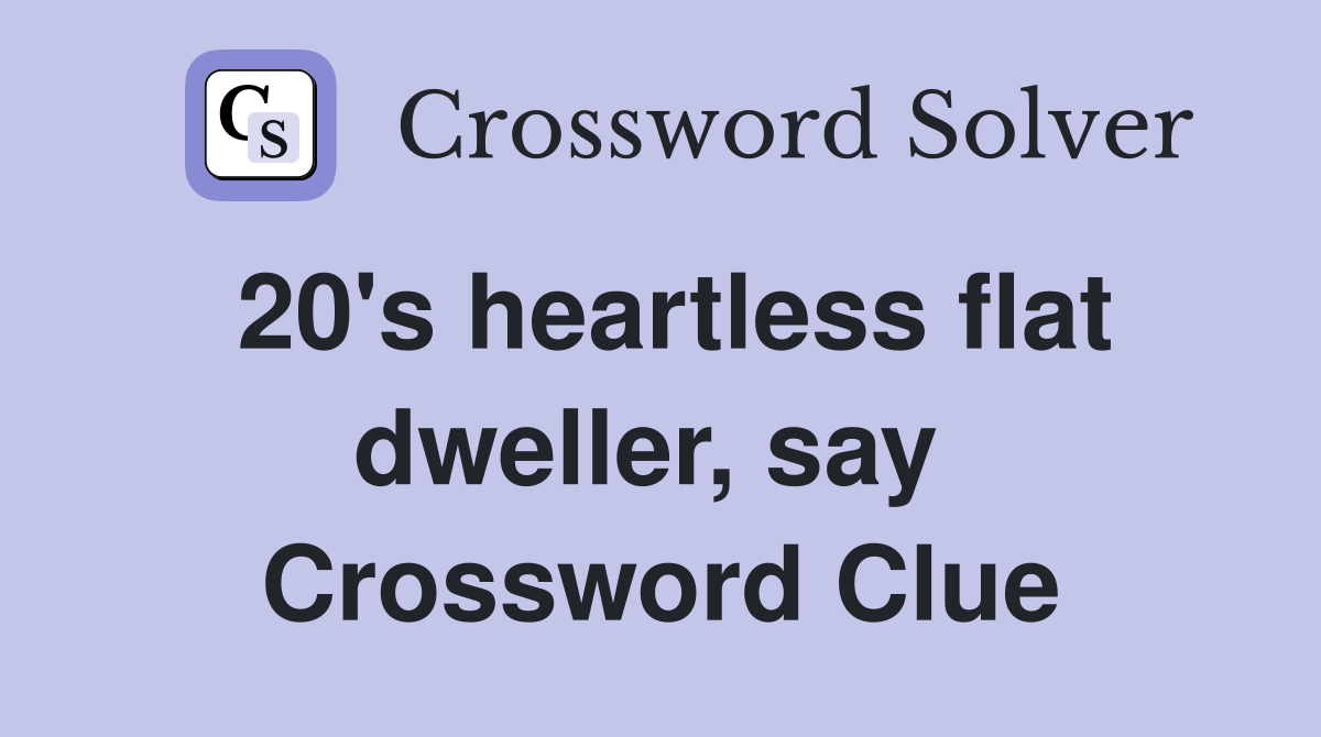 20's heartless flat dweller, say  Crossword Clue
