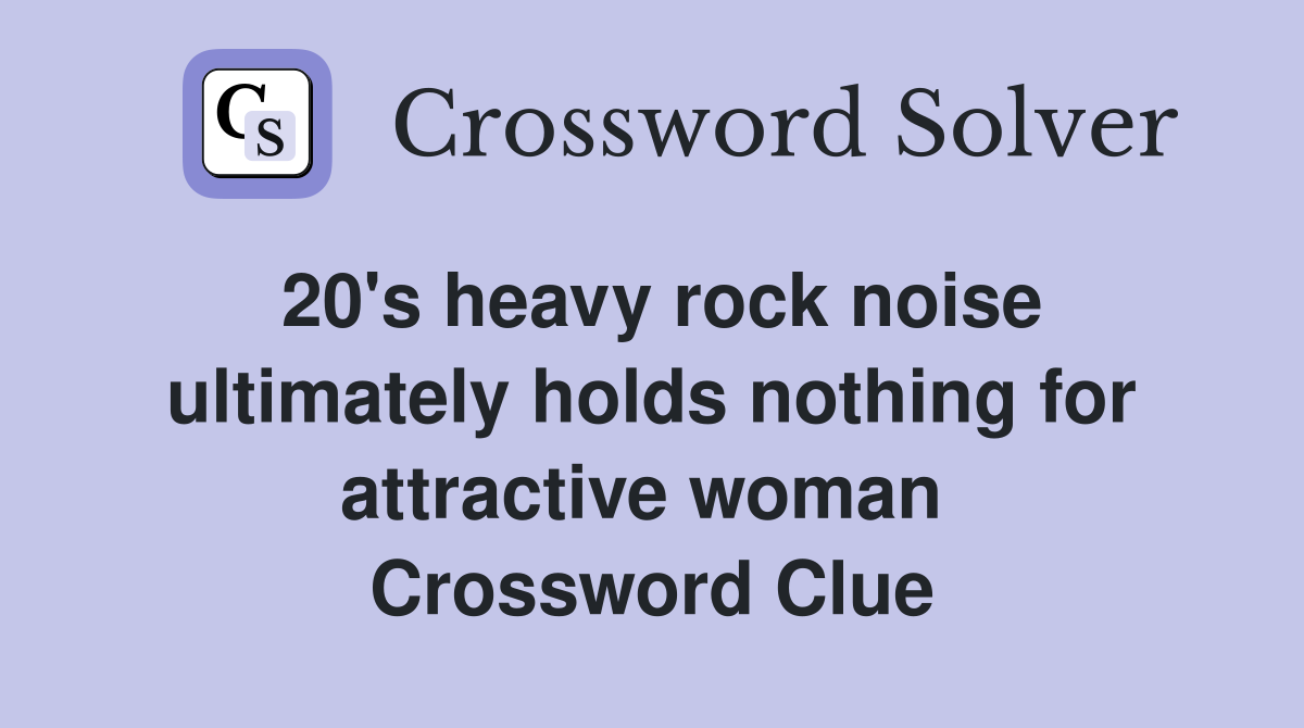 20's heavy rock noise ultimately holds nothing for attractive woman  Crossword Clue