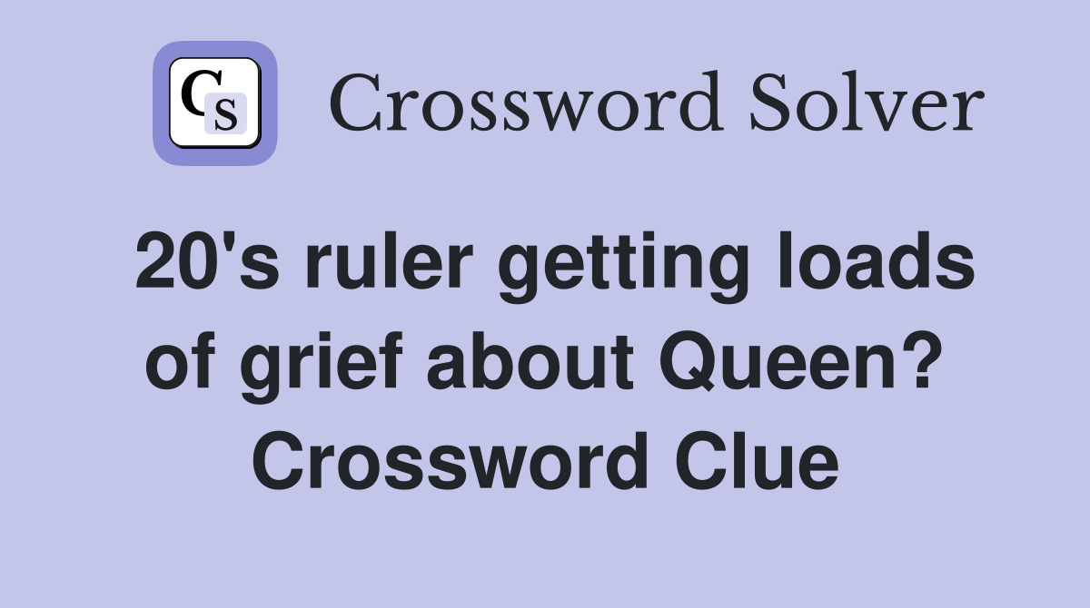 20's ruler getting loads of grief about Queen? Crossword Clue