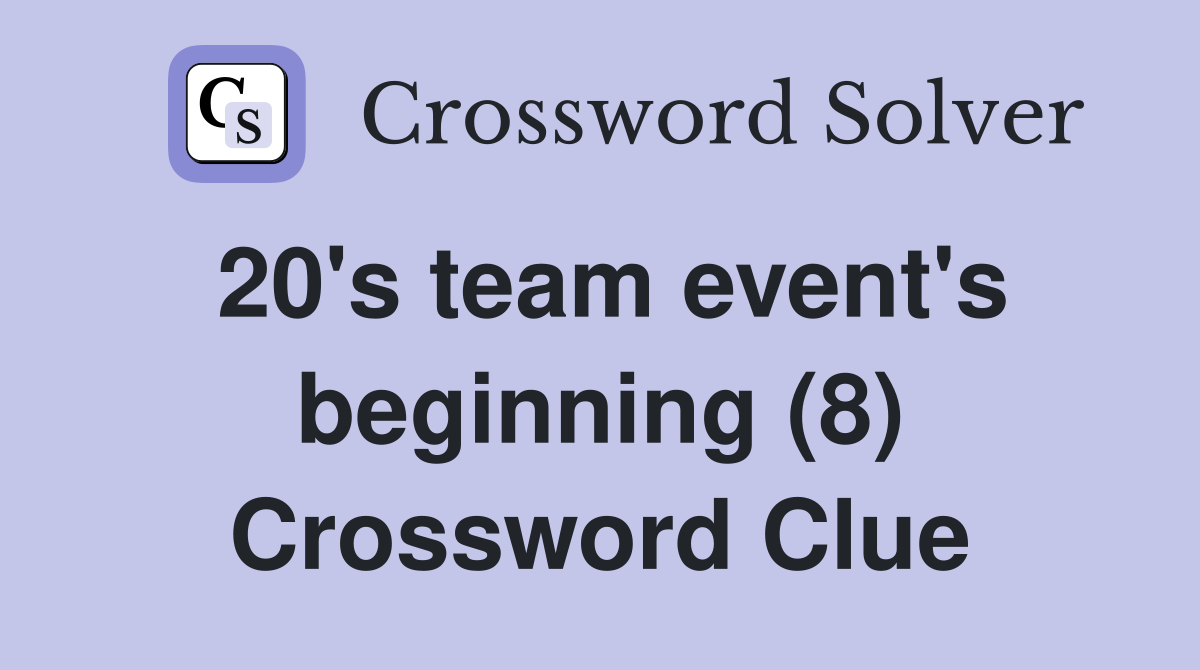 20's team event's beginning (8) Crossword Clue