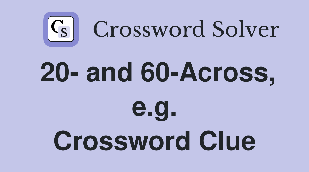 20- and 60-Across, e.g. Crossword Clue