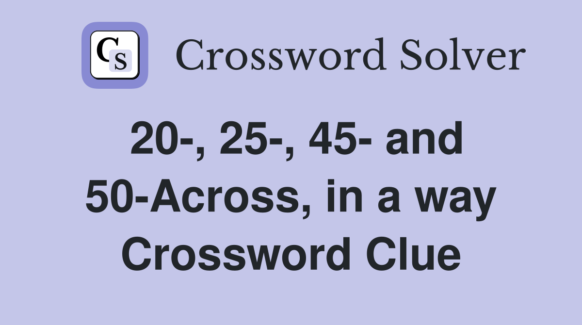 20-, 25-, 45- and 50-Across, in a way Crossword Clue