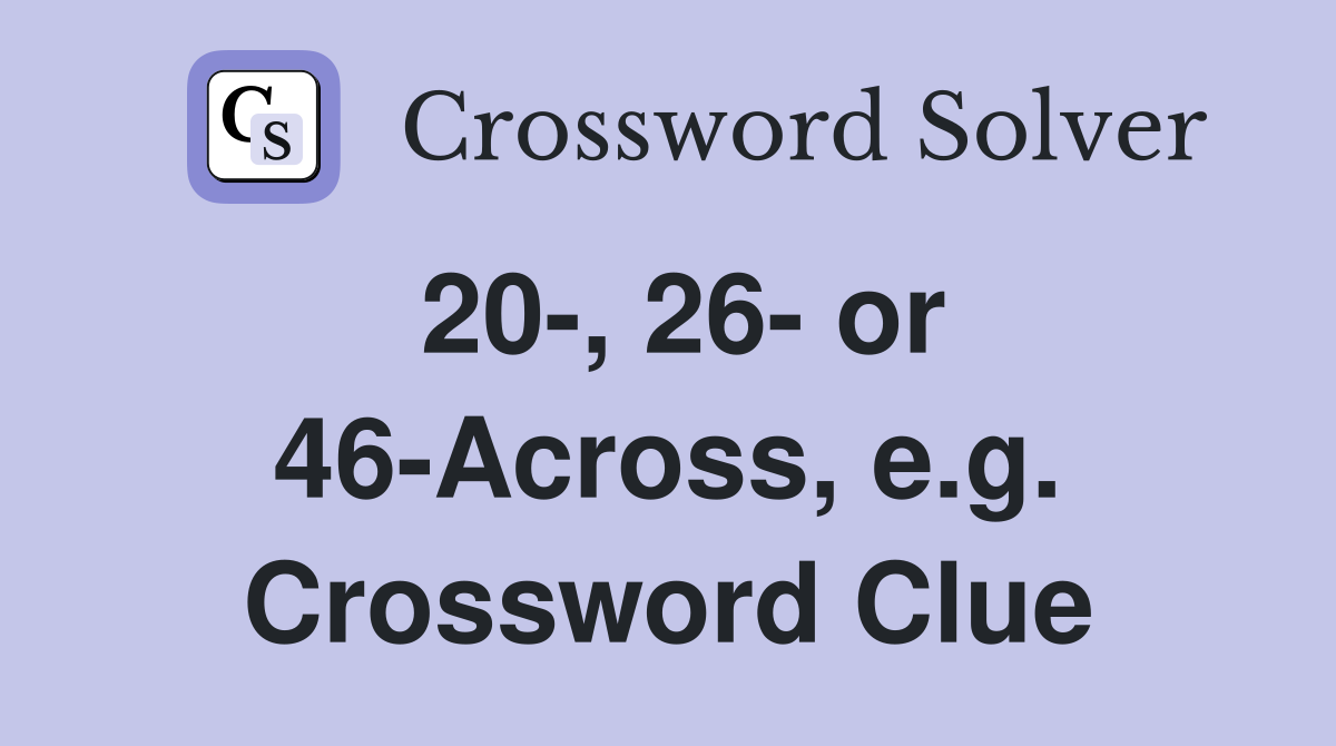 20-, 26- or 46-Across, e.g. Crossword Clue