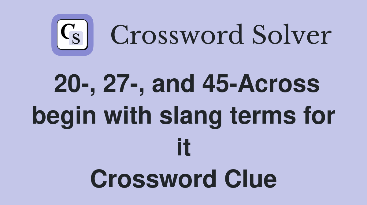 20-, 27-, and 45-Across begin with slang terms for it Crossword Clue