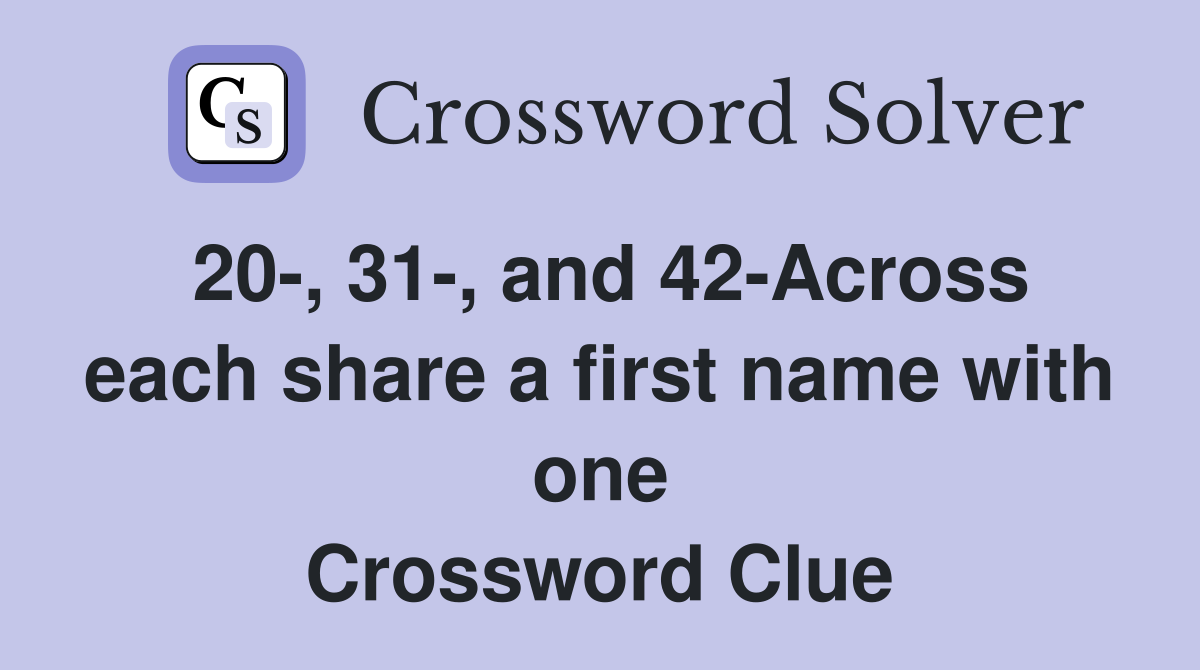 20-, 31-, and 42-Across each share a first name with one Crossword Clue