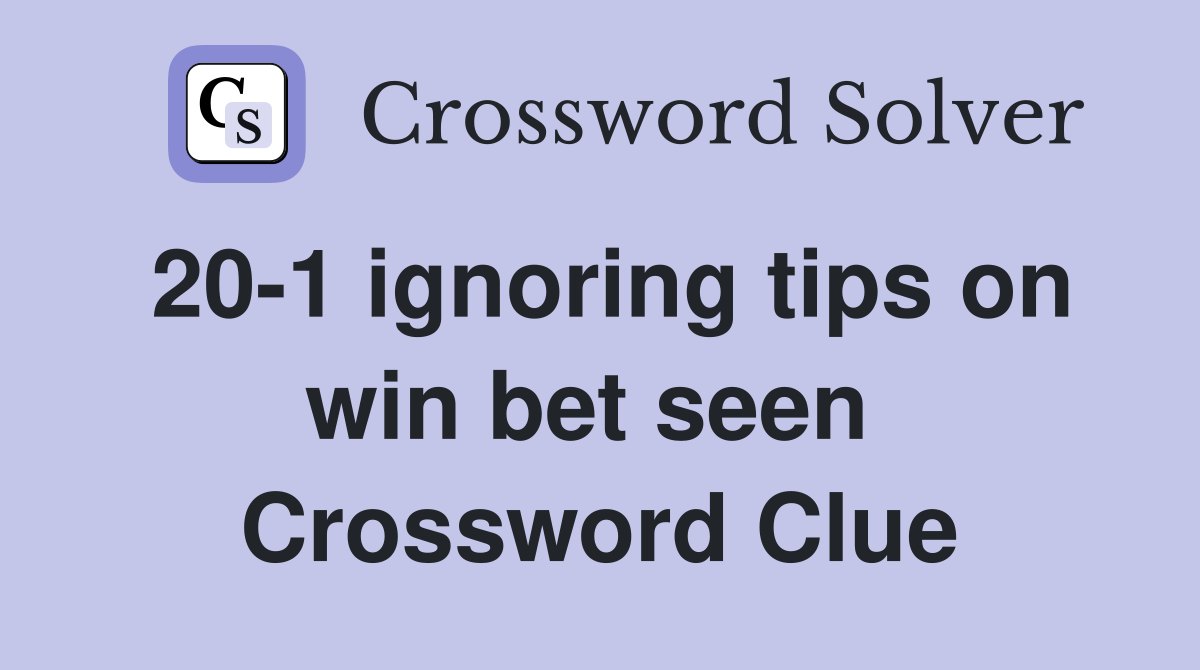20-1 ignoring tips on win bet seen  Crossword Clue