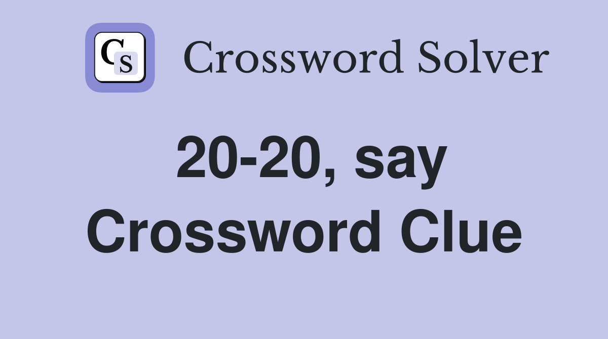 20-20, say Crossword Clue
