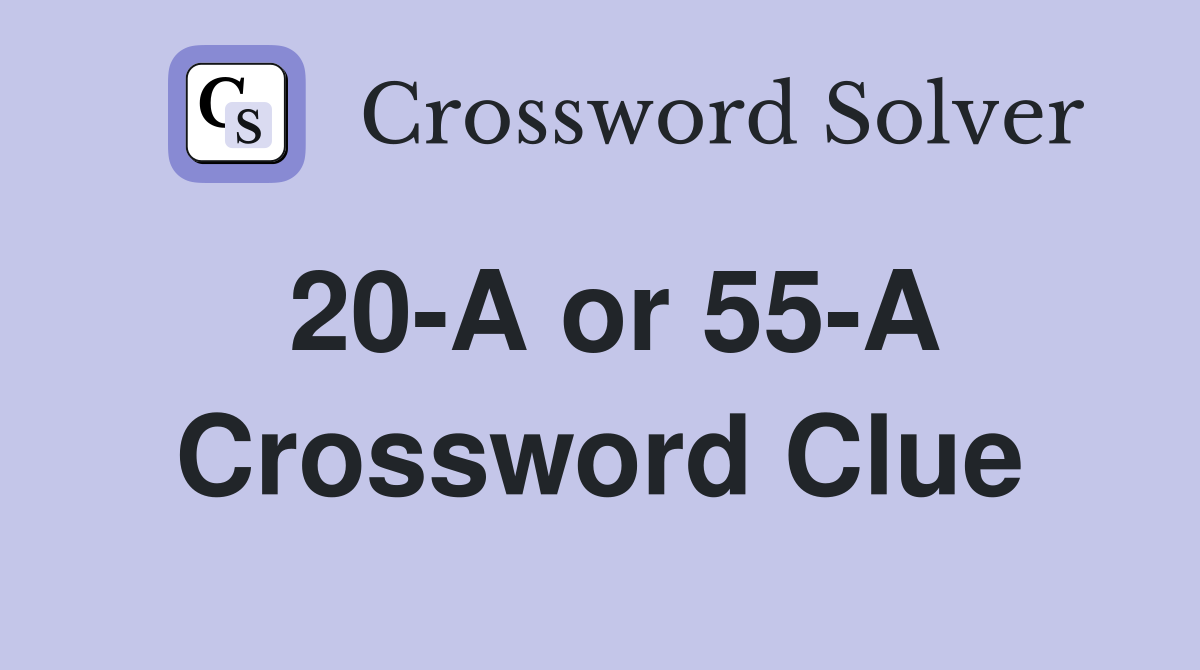 20-A or 55-A Crossword Clue