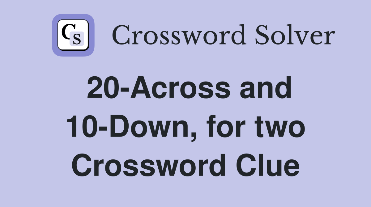 20-Across and 10-Down, for two Crossword Clue