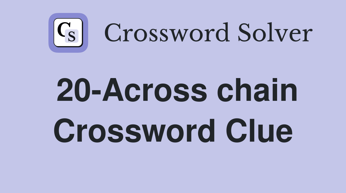 20-Across chain Crossword Clue