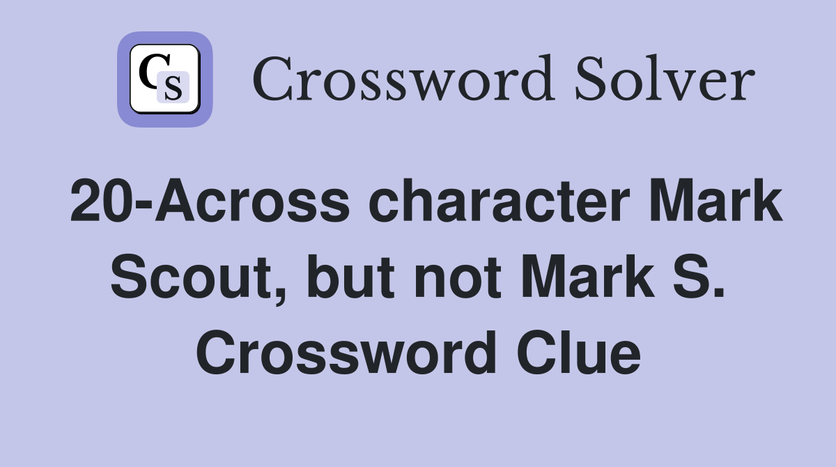 20-Across character Mark Scout, but not Mark S. Crossword Clue